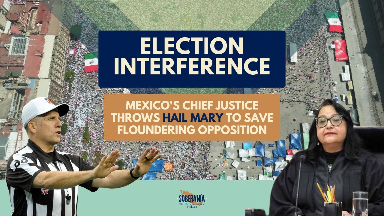 SOBERANÍA 13 –  Mexico’s Chief Justice Throws HAIL MARY to Save Floundering Opposition