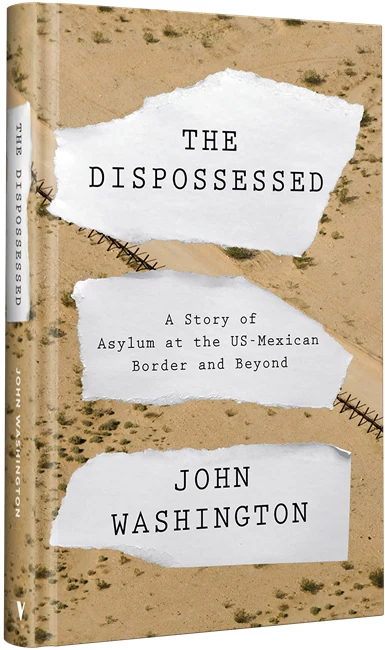 An interview with John Washington, author of "The Dispossessed: A Story of Asylum at the US-Mexico Border and Beyond."