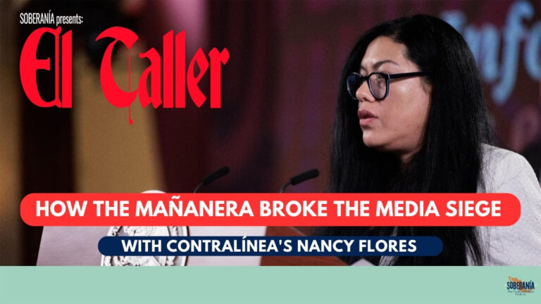 How the ‘Mañanera’ Broke the Media Siege with ContraLínea’s Nancy Flores – El Taller