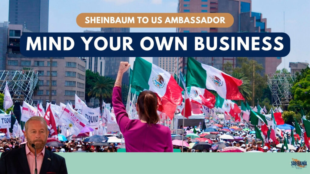 Sheinbaum to US Ambassador: Mind Your Own Business  – Soberanía 109