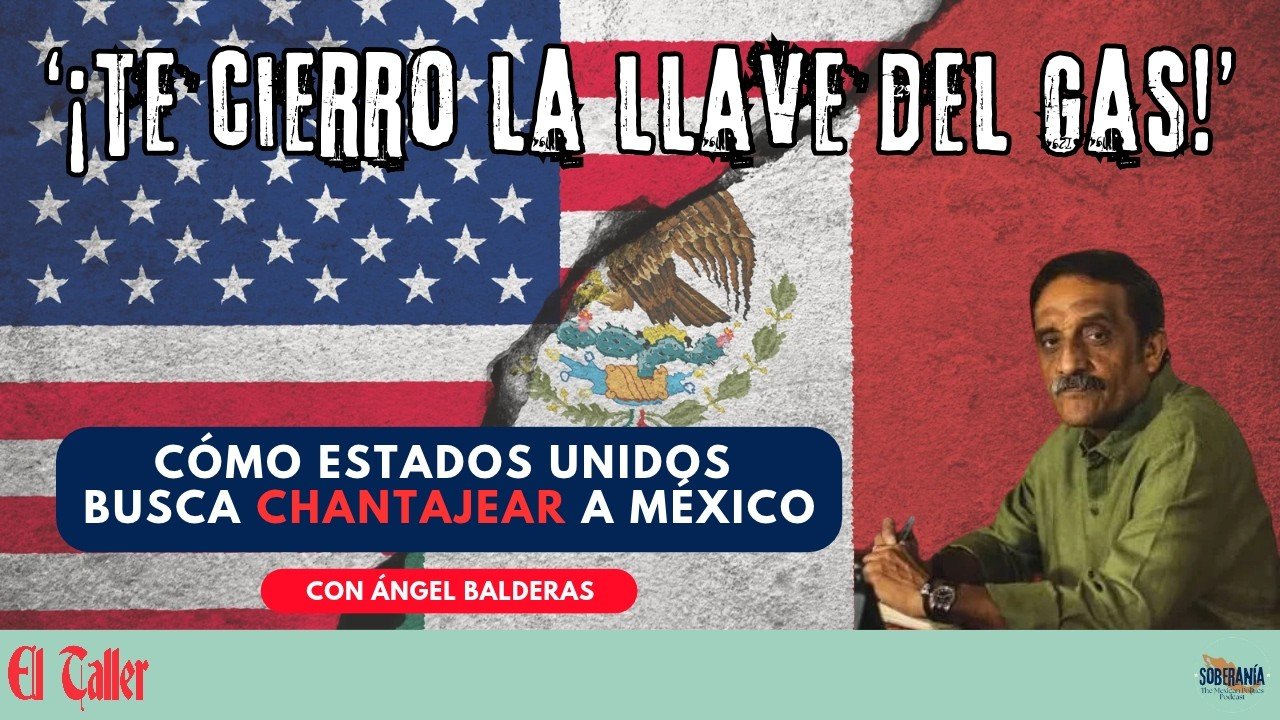 El Taller: How the US Seeks to Extort Mexico with Energy Expert Ángel Balderas